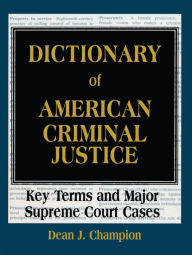 Title: Dictionary of American Criminal Justice: Key Terms and Major Supreme Court Cases, Author: Dean J. Champion