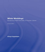 Title: White Weddings: Romancing Heterosexuality in Popular Culture, Author: Chrys Ingraham