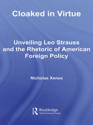 Title: Cloaked in Virtue: Unveiling Leo Strauss and the Rhetoric of American Foreign Policy, Author: Nicholas Xenos