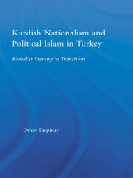 Title: Kurdish Nationalism and Political Islam in Turkey: Kemalist Identity in Transition, Author: Omer Taspinar