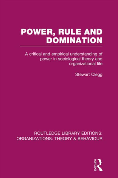 Power, Rule and Domination (RLE: Organizations): A Critical and Empirical Understanding of Power in Sociological Theory and Organizational Life