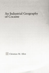 Title: An Industrial Geography of Cocaine, Author: Christian M. Allen