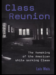 Title: Class Reunion: The Remaking of the American White Working Class, Author: Lois Weis