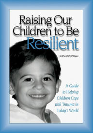 Title: Raising Our Children to Be Resilient: A Guide to Helping Children Cope with Trauma in Today's World, Author: Linda Goldman