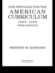 Title: The Struggle for the American Curriculum, 1893-1958, Author: Herbert M. Kliebard
