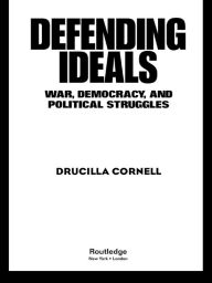 Title: Defending Ideals: War, Democracy, and Political Struggles, Author: Drucilla Cornell