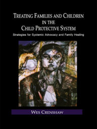 Title: Treating Families and Children in the Child Protective System: Strategies for Systemic Advocacy and Family Healing, Author: Wes Crenshaw
