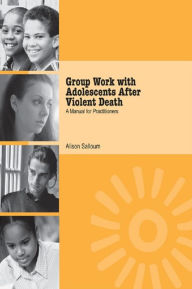 Title: Group Work with Adolescents After Violent Death: A Manual for Practitioners, Author: Alison Salloum