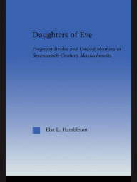 Title: Daughters of Eve: Pregnant Brides and Unwed Mothers in Seventeenth Century Essex County, Massachusetts, Author: Else L. Hambleton