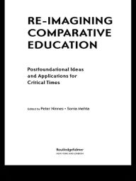 Title: Re-Imagining Comparative Education: Postfoundational Ideas and Applications for Critical Times, Author: Peter Ninnes