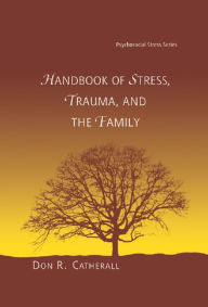 Title: Handbook of Stress, Trauma, and the Family, Author: Don. R. Catherall