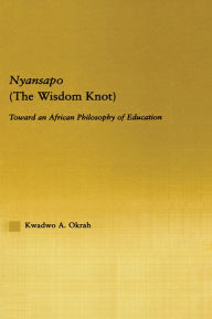 Title: Nyansapo (The Wisdom Knot): Toward an African Philosophy of Education, Author: Kwadwo A. Okrah