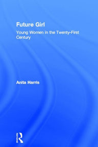 Title: Future Girl: Young Women in the Twenty-First Century, Author: Anita Harris