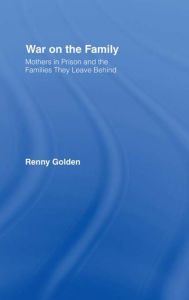 Title: War on the Family: Mothers in Prison and the Families They Leave Behind, Author: Renny Golden