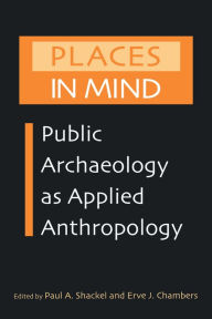 Title: Places in Mind: Public Archaeology as Applied Anthropology, Author: Paul A. Shackel