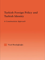 Title: Turkish Foreign Policy and Turkish Identity: A Constructivist Approach, Author: Yucel Bozdaglioglu