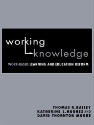 Title: Working Knowledge: Work-Based Learning and Education Reform, Author: Thomas R. Bailey