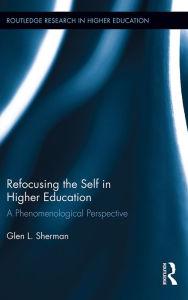 Title: Refocusing the Self in Higher Education: A Phenomenological Perspective, Author: Glen Sherman