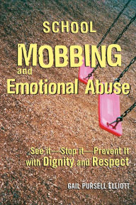 Title: School Mobbing and Emotional Abuse: See it - Stop it - Prevent it with Dignity and Respect, Author: Gail Pursell Elliott