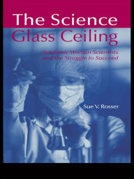 Title: The Science Glass Ceiling: Academic Women Scientist and the Struggle to Succeed, Author: Sue V. Rosser