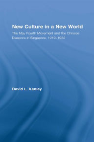 Title: New Culture in a New World: The May Fourth Movement and the Chinese Diaspora in Singapore, 1919-1932, Author: David Kenley