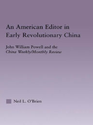 Title: American Editor in Early Revolutionary China: John William Powell and the China Weekly/Monthly Review, Author: Neil O'Brien