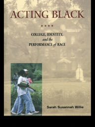 Title: Acting Black: College, Identity and the Performance of Race, Author: Sarah Susannah Willie