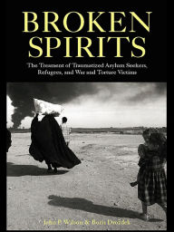 Title: Broken Spirits: The Treatment of Traumatized Asylum Seekers, Refugees and War and Torture Victims, Author: John P. Wilson