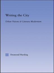 Title: Writing the City: Urban Visions and Literary Modernism, Author: Desmond Harding