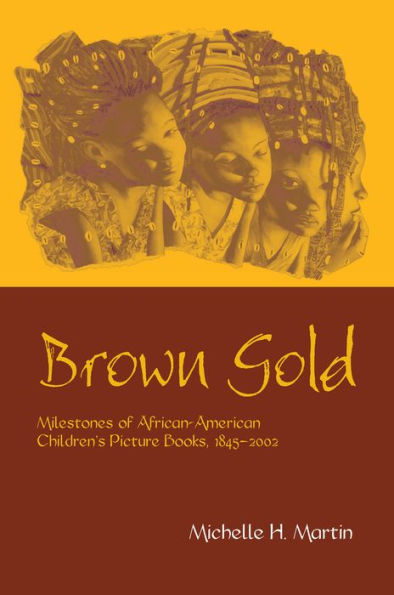 Brown Gold: Milestones of African American Children's Picture Books, 1845-2002