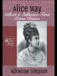 Title: Alice May: Gilbert & Sullivan's First Prima Donna, Author: Adrienne Simpson