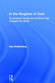 Title: In the Kingdom of Coal: An American Family and the Rock That Changed the World, Author: Dan Rottenberg