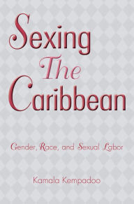 Title: Sexing the Caribbean: Gender, Race and Sexual Labor, Author: Kamala Kempadoo