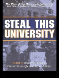 Title: Steal This University: The Rise of the Corporate University and the Academic Labor Movement, Author: Benjamin Johnson