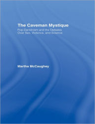 Title: The Caveman Mystique: Pop-Darwinism and the Debates Over Sex, Violence, and Science, Author: Martha McCaughey