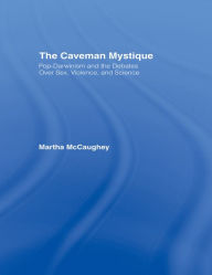 Title: The Caveman Mystique: Pop-Darwinism and the Debates Over Sex, Violence, and Science, Author: Martha McCaughey