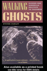 Title: Walking Ghosts: Murder and Guerrilla Politics in Colombia, Author: Steven Dudley