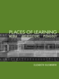 Title: Places of Learning: Media, Architecture, Pedagogy, Author: Elizabeth Ellsworth