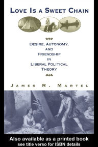 Title: Love is a Sweet Chain: Desire, Autonomy and Friendship in Liberal Political Theory, Author: James Martel