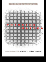 Title: Thinking Matter: Consciousness from Aristotle to Putnam and Sartre, Author: Joseph S. Catalano