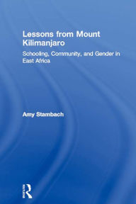 Title: Lessons from Mount Kilimanjaro: Schooling, Community, and Gender in East Africa, Author: Amy Stambach