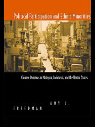 Title: Political Participation and Ethnic Minorities: Chinese Overseas in Malaysia, Indonesia, and the United States, Author: Amy L. Freedman