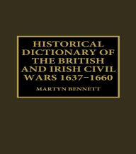 Title: Historical Dictionary of the British and Irish Civil Wars, 1637-1660, Author: Martyn Bennett