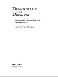 Title: Democracy in the Digital Age: Challenges to Political Life in Cyberspace, Author: Anthony G. Wilhelm