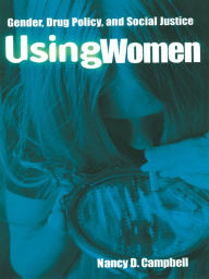 Title: Using Women: Gender, Drug Policy, and Social Justice, Author: Nancy Campbell
