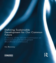 Title: Defining Sustainable Development for Our Common Future: A History of the World Commission on Environment and Development (Brundtland Commission), Author: Iris Borowy