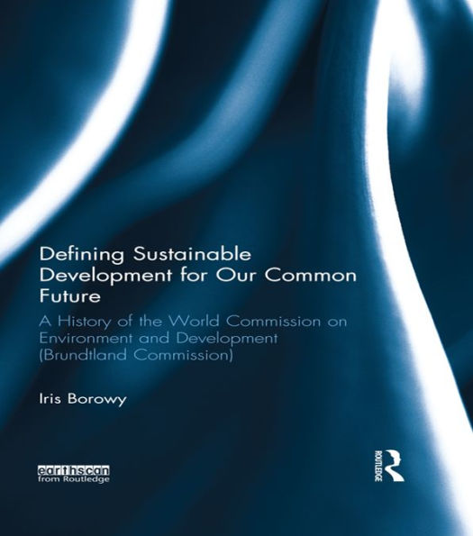 Defining Sustainable Development for Our Common Future: A History of the World Commission on Environment and Development (Brundtland Commission)