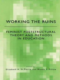 Title: Working the Ruins: Feminist Poststructural Theory and Methods in Education, Author: Elizabeth St. Pierre