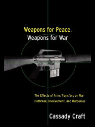 Title: Weapons for Peace, Weapons for War: The Effect of Arms Transfers on War Outbreak, Involvement and Outcomes, Author: Cassady B. Craft