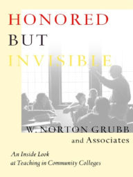 Title: Honored but Invisible: An Inside Look at Teaching in Community Colleges, Author: W. Norton Grubb